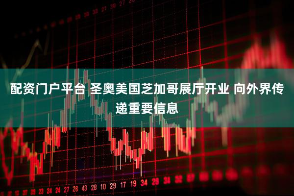 配资门户平台 圣奥美国芝加哥展厅开业 向外界传递重要信息