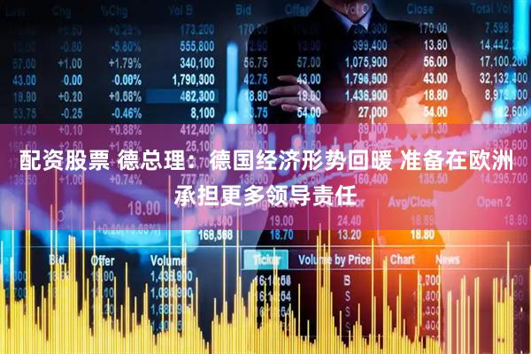 配资股票 德总理：德国经济形势回暖 准备在欧洲承担更多领导责任