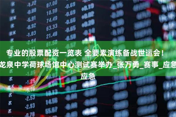 专业的股票配资一览表 全要素演练备战世运会！ 龙泉中学荷球场馆中心测试赛举办_张万勇_赛事_应急
